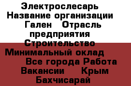 Электрослесарь › Название организации ­ Гален › Отрасль предприятия ­ Строительство › Минимальный оклад ­ 20 000 - Все города Работа » Вакансии   . Крым,Бахчисарай